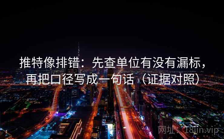 推特像排错:先查单位有没有漏标,再把口径写成一句话(证据对照) 推特像排错:先查单位有没有漏标,再把口径写成一句话(证据对照)