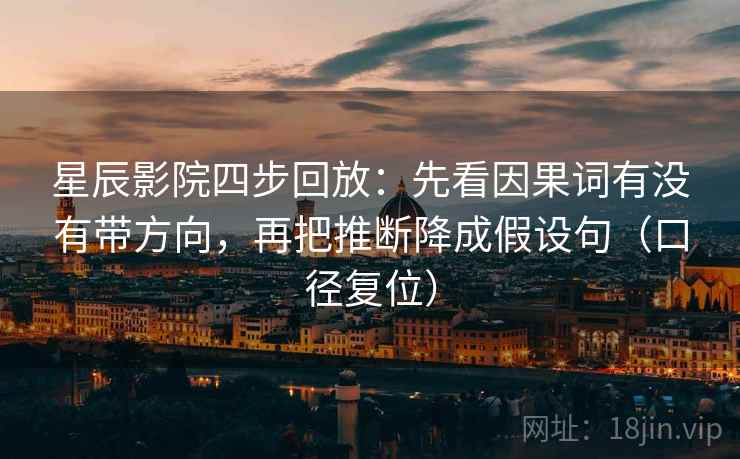 星辰影院四步回放:先看因果词有没有带方向,再把推断降成假设句(口径复位) 星辰影院四步回放:先看因果词有没有带方向,再把推断降成假设句(口径复位)