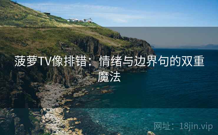 菠萝TV像排错:情绪与边界句的双重魔法 菠萝TV像排错:情绪与边界句的双重魔法