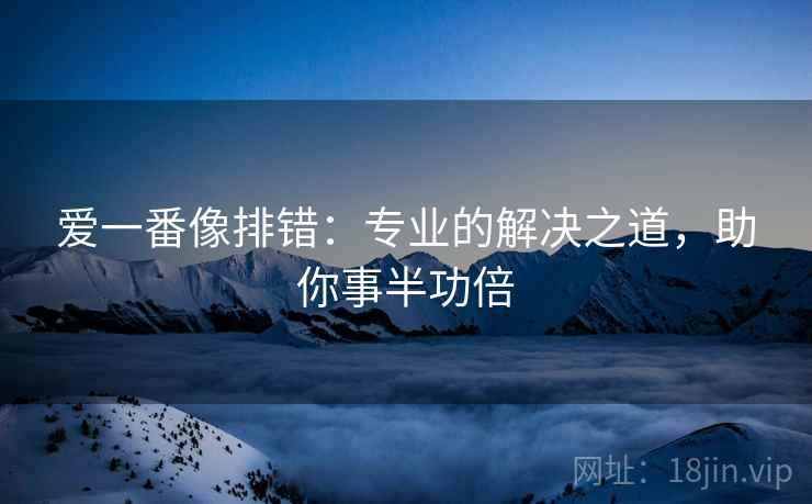 爱一番像排错:专业的解决之道,助你事半功倍 爱一番像排错:专业的解决之道,助你事半功倍